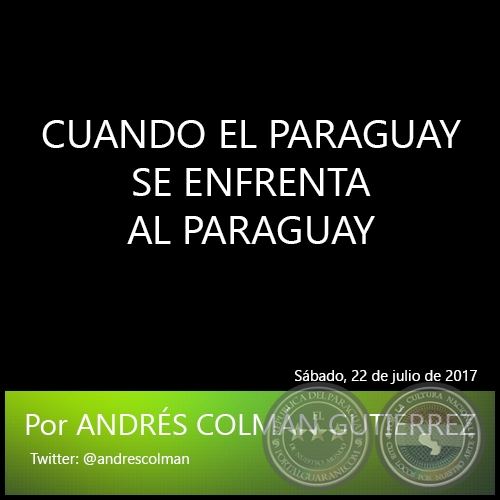 CUANDO EL PARAGUAY SE ENFRENTA AL PARAGUAY - Por ANDRS COLMN GUTIRREZ - Sbado, 22 de julio de 2017